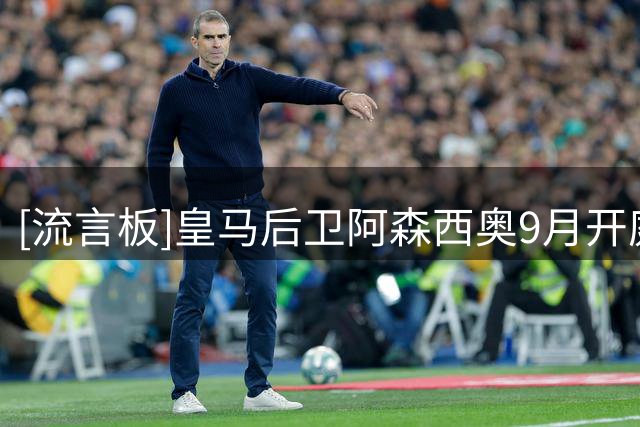 [流言板]皇马后卫阿森西奥9月开庭，涉嫌传播涉及未成年人的性爱视频-国际足球-国际足球资讯-虎扑社区